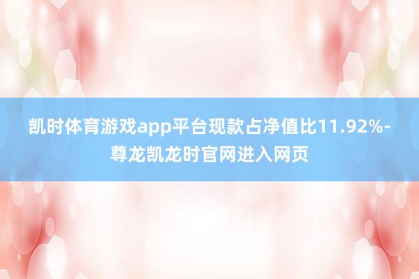 凯时体育游戏app平台现款占净值比11.92%-尊龙凯龙时官网进入网页