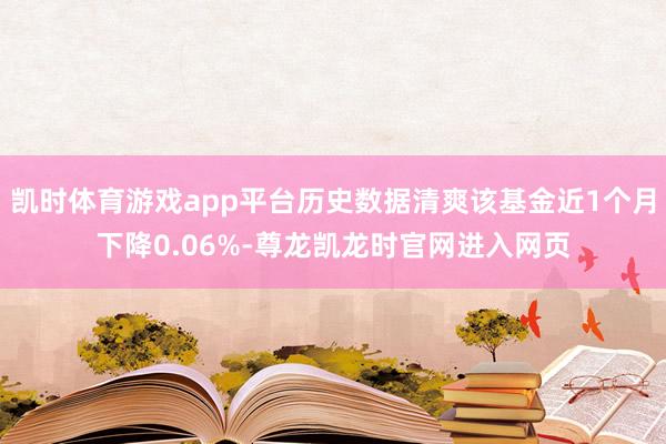 凯时体育游戏app平台历史数据清爽该基金近1个月下降0.06%-尊龙凯龙时官网进入网页