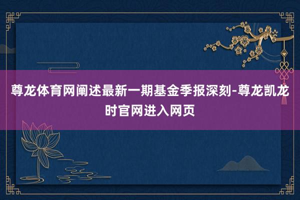 尊龙体育网阐述最新一期基金季报深刻-尊龙凯龙时官网进入网页