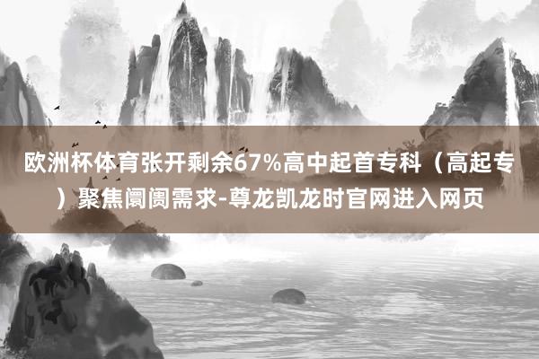 欧洲杯体育张开剩余67%高中起首专科(高起专)聚焦阛阓需求-尊龙凯龙时官网进入网页