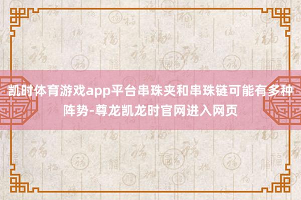 凯时体育游戏app平台串珠夹和串珠链可能有多种阵势-尊龙凯龙时官网进入网页
