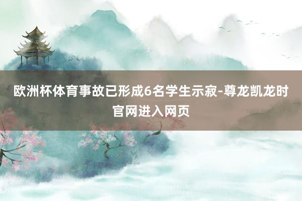 欧洲杯体育事故已形成6名学生示寂-尊龙凯龙时官网进入网页