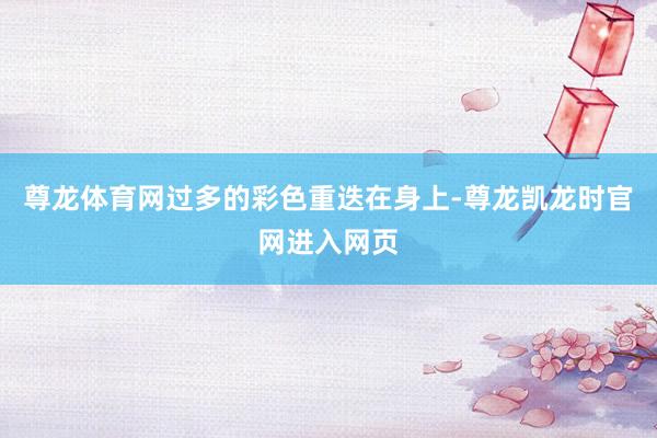 尊龙体育网过多的彩色重迭在身上-尊龙凯龙时官网进入网页