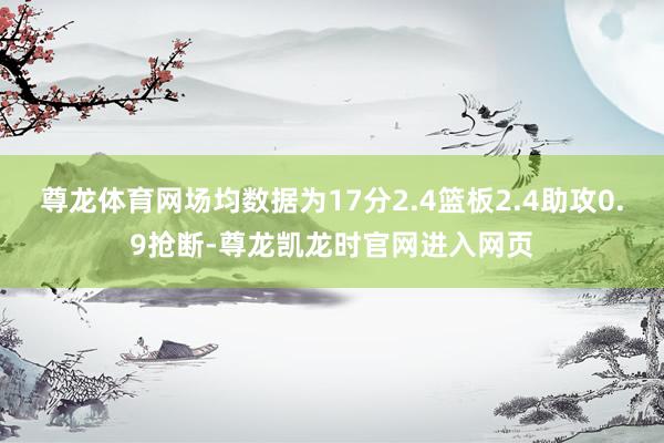 尊龙体育网场均数据为17分2.4篮板2.4助攻0.9抢断-尊龙凯龙时官网进入网页