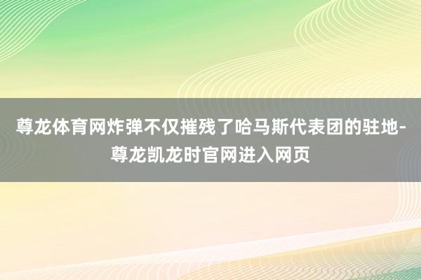 尊龙体育网炸弹不仅摧残了哈马斯代表团的驻地-尊龙凯龙时官网进入网页