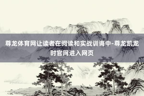 尊龙体育网让读者在阅读和实战训诲中-尊龙凯龙时官网进入网页