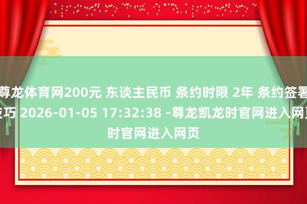 尊龙体育网200元 东谈主民币 条约时限 2年 条约签署技巧 2026-01-05 17:32:38 -尊龙凯龙时官网进入网页